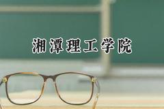 2024湘潭理工学院录取分数线：江苏最低478分
