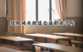 德阳城市轨道交通职业学院2024在天津录取分数线是多少？最低124分/最高156分