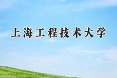 2024上海工程技术大学录取分数线：天津最低557分