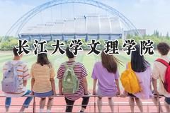 2024长江大学文理学院录取分数线：山西最低412分