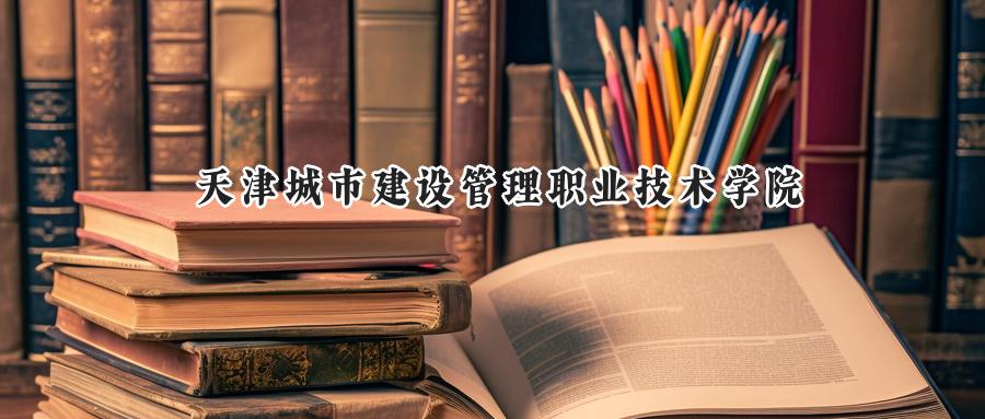 天津城市建设管理职业技术学院