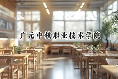 2024广元中核职业技术学院录取分数线：江苏最低319分