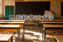 四川轻化工大学2024在四川录取分数线是多少？最低525分/最高557分