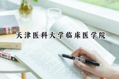 2024天津医科大学临床医学院录取分数线：天津最低498分