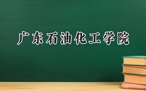 2024广东石油化工学院录取分数线：江苏最低488分