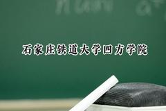 2024石家庄铁道大学四方学院录取分数线：天津最低494分