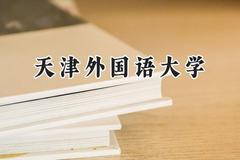 2024天津外国语大学录取分数线：江苏最低539分