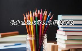 2024长春工业大学人文信息学院录取分数线：山西最低384分