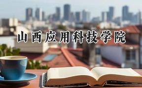 山西应用科技学院2024在河北录取分数线是多少？最低472分/最高490分