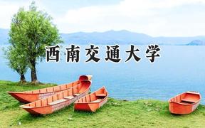 2024西南交通大学录取分数线：新疆最低509分
