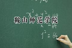 2024鞍山师范学院录取分数线：山西最低258分