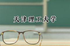 2024天津理工大学录取分数线：青海最低395分