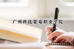 2024广州科技贸易职业学院录取分数线：宁夏最低279分
