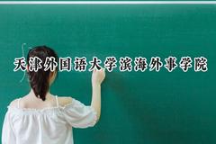 2024天津外国语大学滨海外事学院录取分数线：江苏最低478分