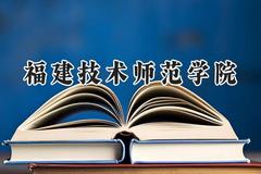 福建技术师范学院2024在福建录取分数线是多少？最低485分/最高516分
