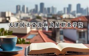 天津国土资源和房屋职业学院2024在青海录取分数线是多少？最低217分/最高299分