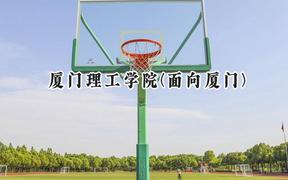 厦门理工学院(面向厦门)2024在福建录取分数线是多少？最低496分/最高554分