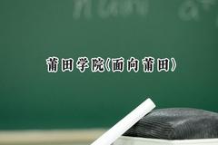 莆田学院(面向莆田)2024在福建录取分数线是多少？最低491分/最高540分