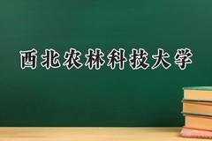 西北农林科技大学2024在新疆录取分数线是多少？最低486分/最高519分