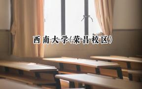 西南大学(荣昌校区)2024在福建录取分数线是多少？最低579分/最高604分
