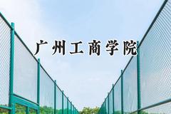 广州工商学院2024在福建录取分数线是多少？最低412分/最高467分