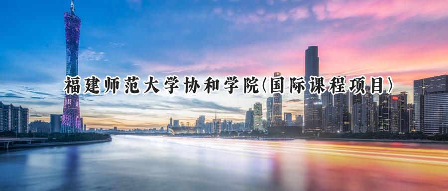 福建师范大学协和学院(国际课程项目)