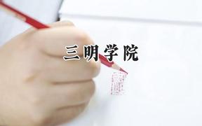 三明学院2024在福建录取分数线是多少？最低487分/最高526分