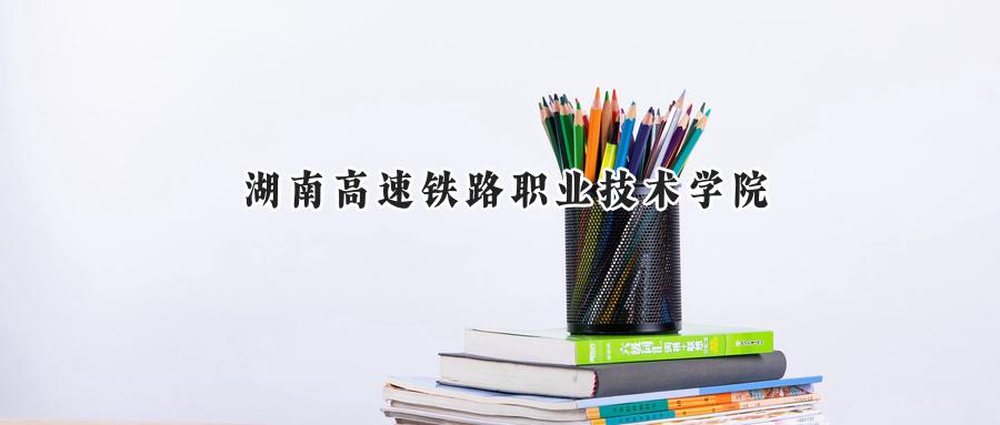湖南高速铁路职业技术学院